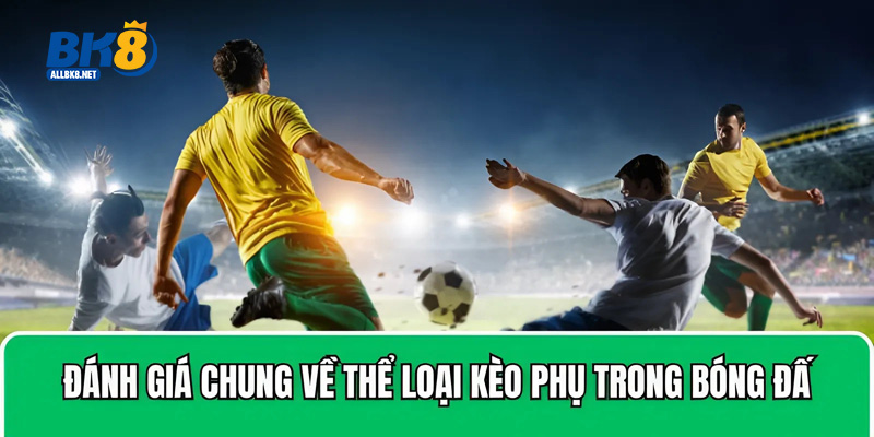 Đánh giá chung về thể loại kèo phụ trong bóng đá